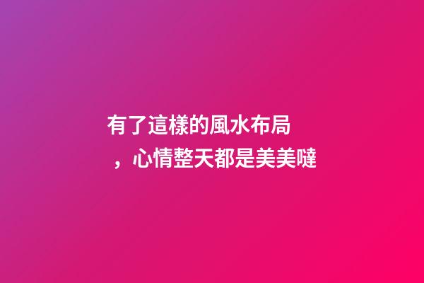 有了這樣的風水布局，心情整天都是美美噠